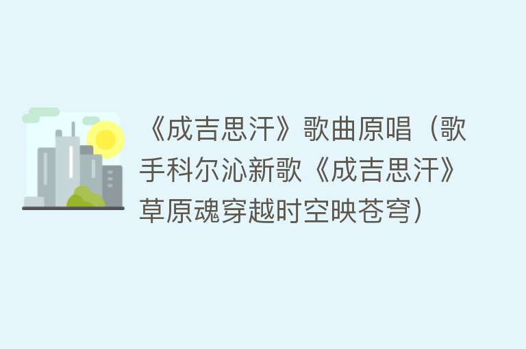 《成吉思汗》歌曲原唱（歌手科尔沁新歌《成吉思汗》草原魂穿越时空映苍穹）