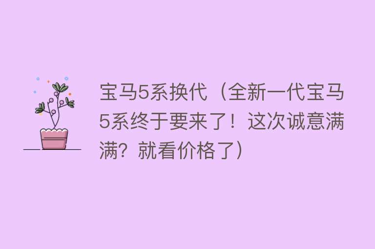 宝马5系换代(全新一代宝马5系终于要来了!这次诚意满满?就看价格了)