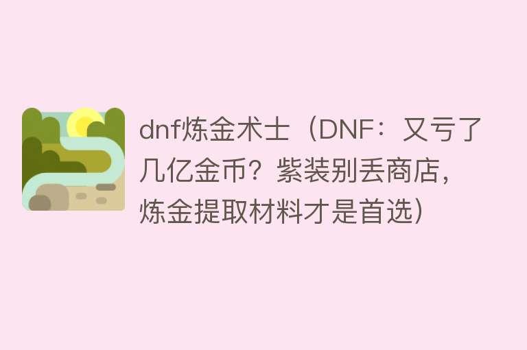 dnf炼金术士(DNF:又亏了几亿金币?紫装别丢商店,炼金提取材料才是首选)
