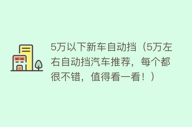 5万以下新车自动挡（5万左右自动挡汽车推荐，每个都很不错，值得看一看！）