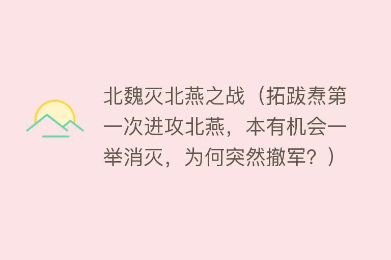 北魏灭北燕之战（拓跋焘第一次进攻北燕，本有机会一举消灭，为何突然撤军？）