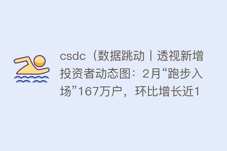 csdc(数据跳动丨透视新增投资者动态图:2月“跑步入场”167万户,环比增长近1倍!)