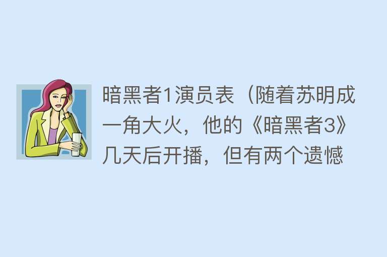 暗黑者1演员表(随着苏明成一角大火,他的《暗黑者3》几天后开播,但有两个遗憾)