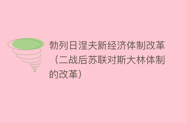 勃列日涅夫新经济体制改革(二战后苏联对斯大林体制的改革)