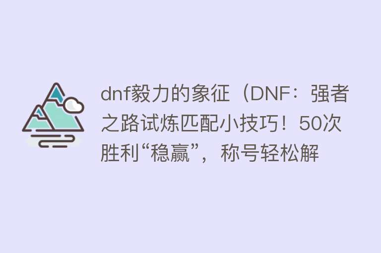 dnf毅力的象征（DNF：强者之路试炼匹配小技巧！50次胜利“稳赢”，称号轻松解锁） 
