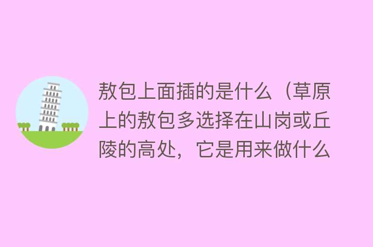 敖包上面插的是什么(草原上的敖包多选择在山岗或丘陵的高处,它是用来做什么的?)