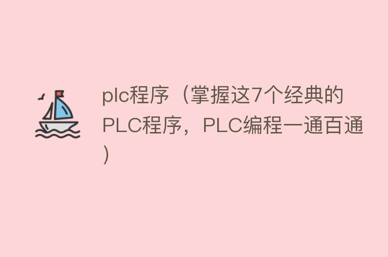 plc程序（掌握这7个经典的PLC程序，PLC编程一通百通）