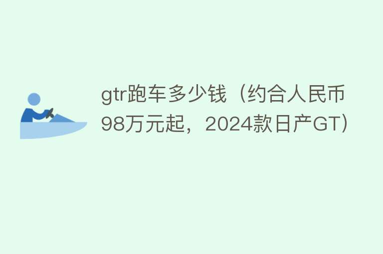 gtr跑车多少钱（约合人民币98万元起，2024款日产GT）