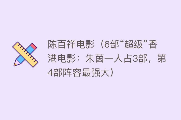 陈百祥电影(6部“超级”香港电影:朱茵一人占3部,第4部阵容最强大)