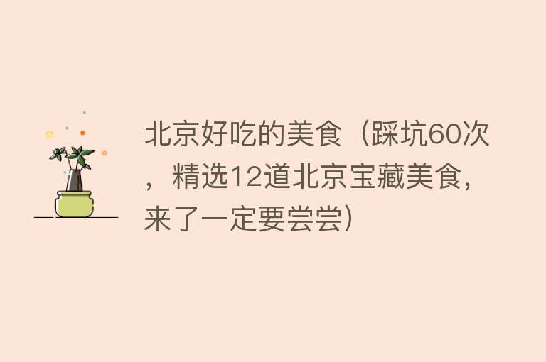 北京好吃的美食（踩坑60次，精选12道北京宝藏美食，来了一定要尝尝） 