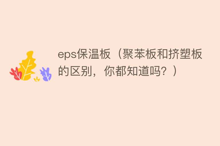 eps保温板（聚苯板和挤塑板的区别，你都知道吗？）