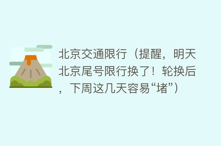 北京交通限行（提醒，明天北京尾号限行换了！轮换后，下周这几天容易“堵”） 