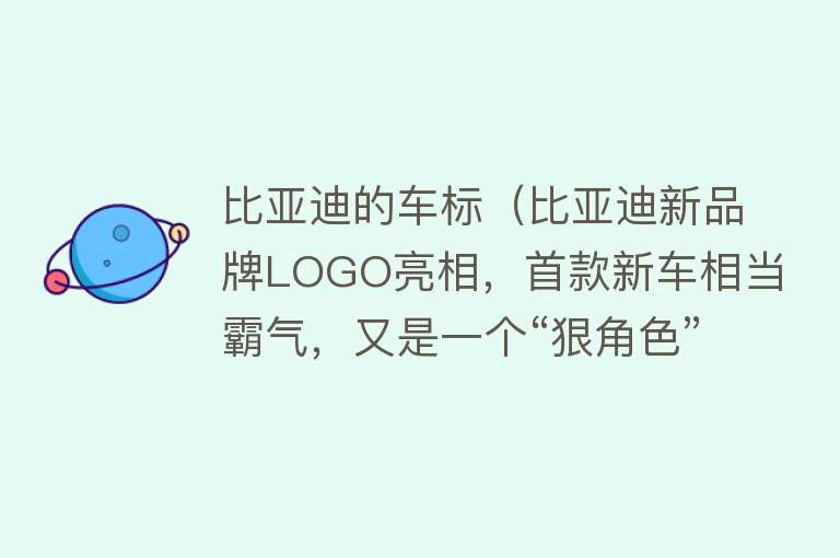 比亚迪的车标（比亚迪新品牌LOGO亮相，首款新车相当霸气，又是一个“狠角色”？）