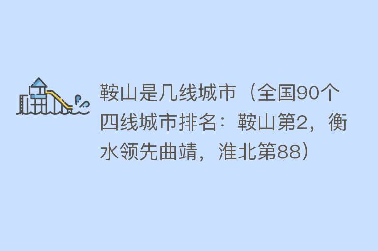 鞍山是几线城市（全国90个四线城市排名：鞍山第2，衡水领先曲靖，淮北第88） 