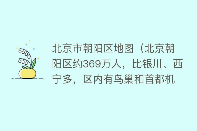 北京市朝阳区地图(北京朝阳区约369万人,比银川、西宁多,区内有鸟巢和首都机场)