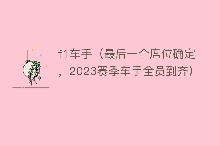 f1车手（最后一个席位确定，2023赛季车手全员到齐） 