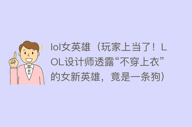 lol女英雄（玩家上当了！LOL设计师透露“不穿上衣”的女新英雄，竟是一条狗）