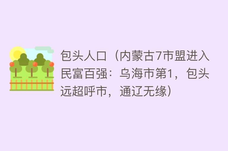包头人口（内蒙古7市盟进入民富百强：乌海市第1，包头远超呼市，通辽无缘） 