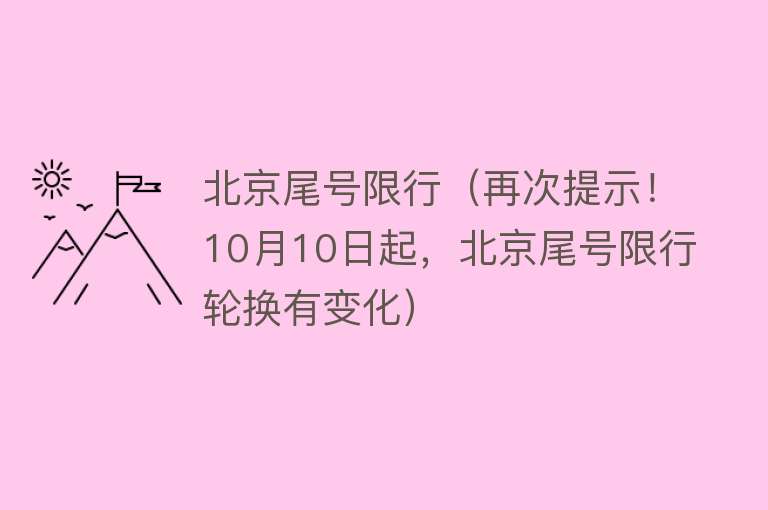 北京尾号限行(再次提示!10月10日起,北京尾号限行轮换有变化)