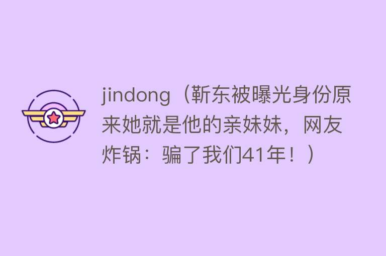 jindong(靳东被曝光身份原来她就是他的亲妹妹,网友炸锅:骗了我们41年!)