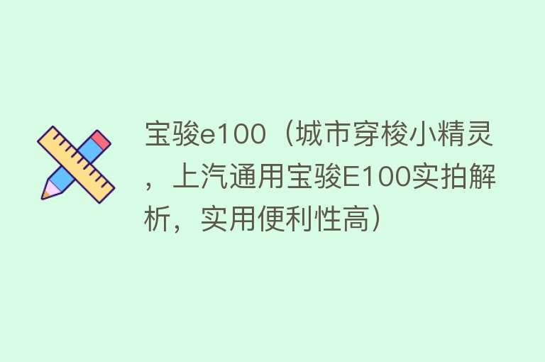 宝骏e100（城市穿梭小精灵，上汽通用宝骏E100实拍解析，实用便利性高） 