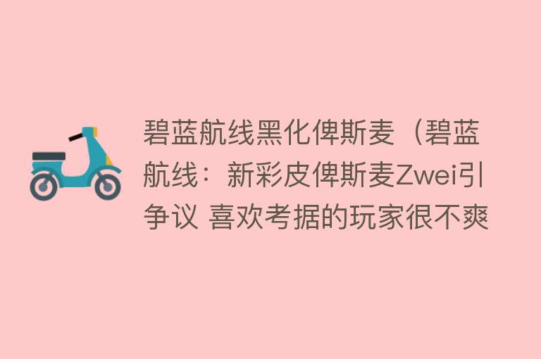 碧蓝航线黑化俾斯麦（碧蓝航线：新彩皮俾斯麦Zwei引争议 喜欢考据的玩家很不爽） 