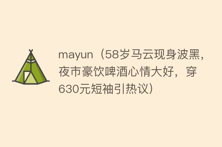 mayun（58岁马云现身波黑，夜市豪饮啤酒心情大好，穿630元短袖引热议） 