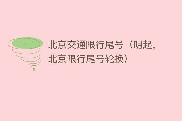 北京交通限行尾号（明起，北京限行尾号轮换） 