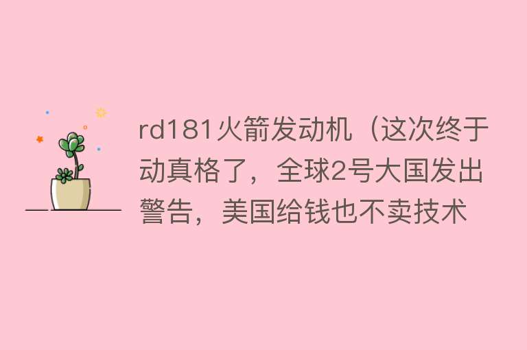 rd181火箭发动机（这次终于动真格了，全球2号大国发出警告，美国给钱也不卖技术） 
