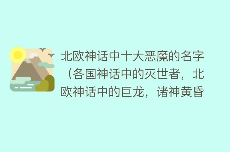 北欧神话中十大恶魔的名字（各国神话中的灭世者，北欧神话中的巨龙，诸神黄昏的重要诱因之一）