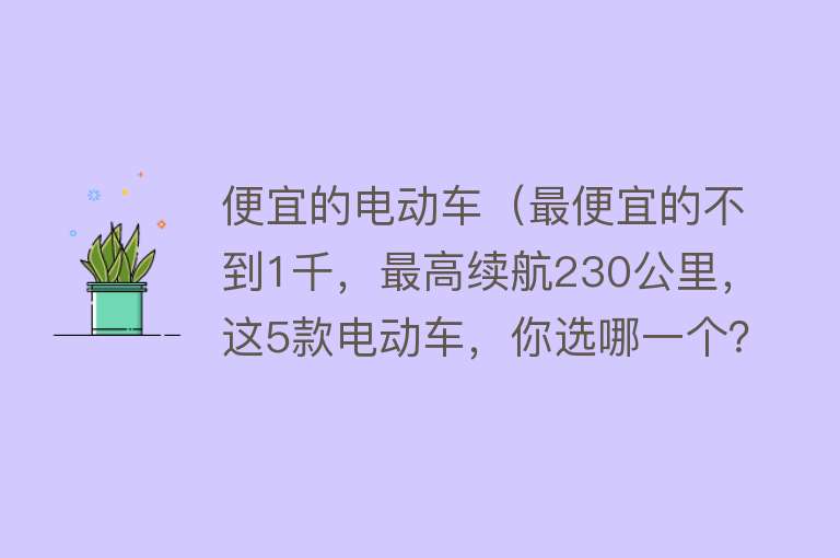 便宜的电动车(最便宜的不到1千,最高续航230公里,这5款电动车,你选哪一个?)