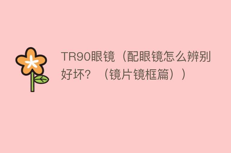 TR90眼镜（配眼镜怎么辨别好坏？（镜片镜框篇）） 