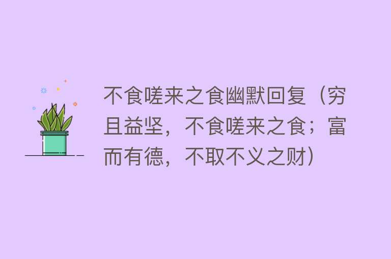 不食嗟来之食幽默回复（穷且益坚，不食嗟来之食；富而有德，不取不义之财） 
