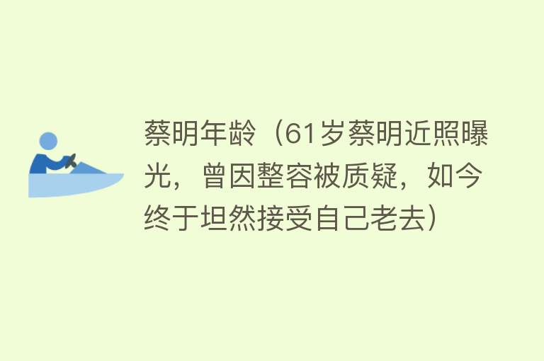 蔡明年龄（61岁蔡明近照曝光，曾因整容被质疑，如今终于坦然接受自己老去） 