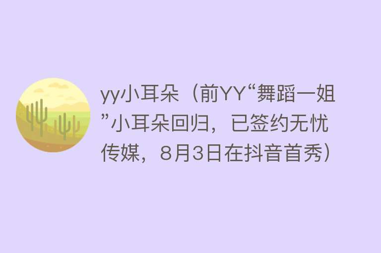 yy小耳朵（前YY“舞蹈一姐”小耳朵回归，已签约无忧传媒，8月3日在抖音首秀） 