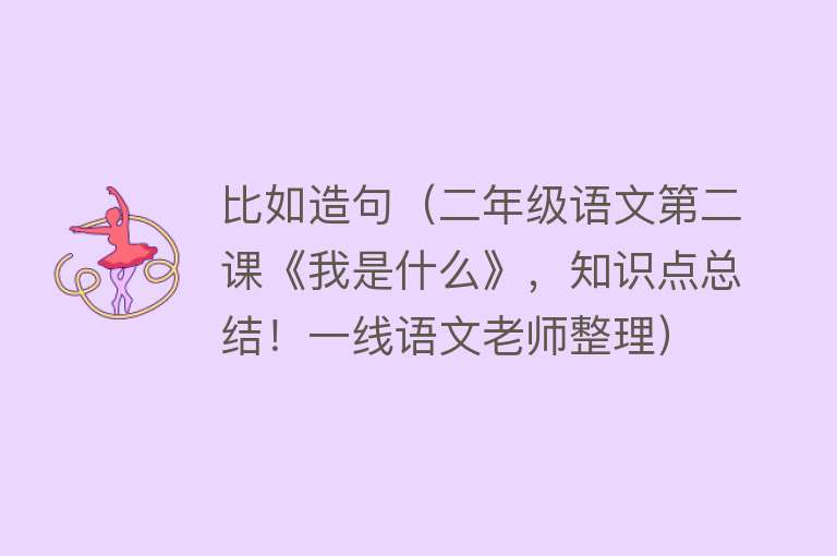 比如造句（二年级语文第二课《我是什么》，知识点总结！一线语文老师整理）