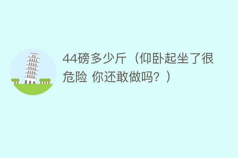 44磅多少斤（仰卧起坐了很危险 你还敢做吗？）