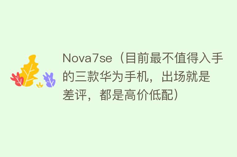 Nova7se（目前最不值得入手的三款华为手机，出场就是差评，都是高价低配）