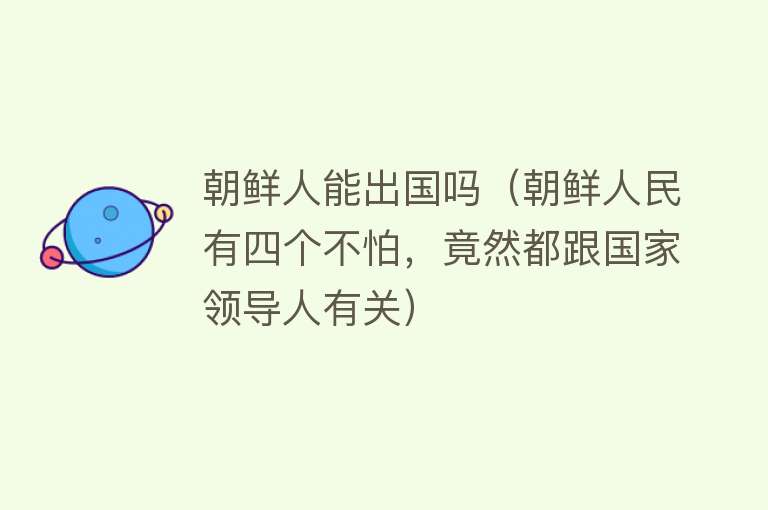 朝鲜人能出国吗(朝鲜人民有四个不怕,竟然都跟国家领导人有关)