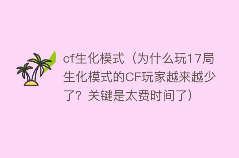 cf生化模式（为什么玩17局生化模式的CF玩家越来越少了？关键是太费时间了） 