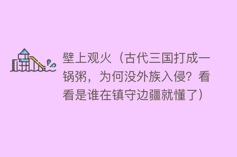 壁上观火(古代三国打成一锅粥,为何没外族入侵?看看是谁在镇守边疆就懂了)