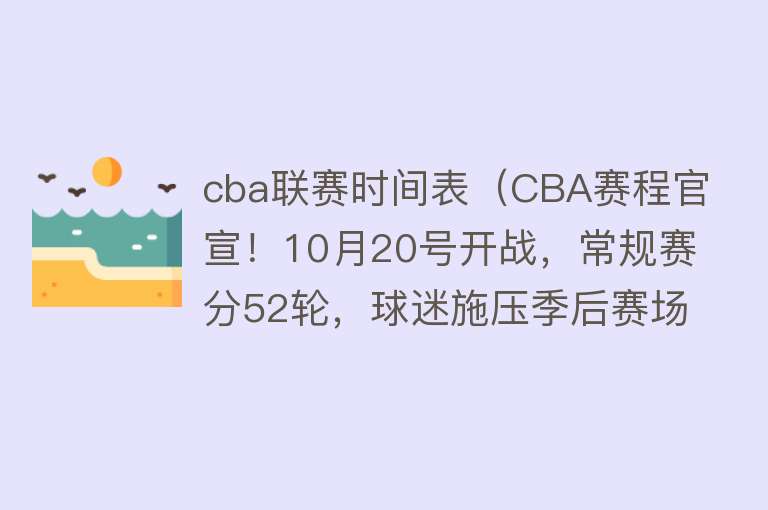cba联赛时间表(CBA赛程官宣!10月20号开战,常规赛分52轮,球迷施压季后赛场次)