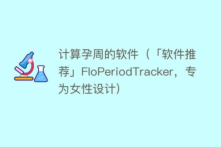 计算孕周的软件（「软件推荐」FloPeriodTracker，专为女性设计） 