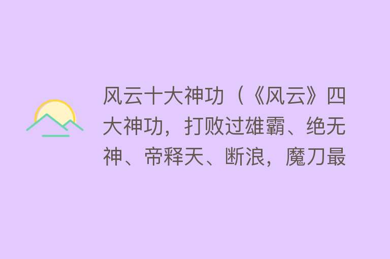 风云十大神功（《风云》四大神功，打败过雄霸、绝无神、帝释天、断浪，魔刀最强） 