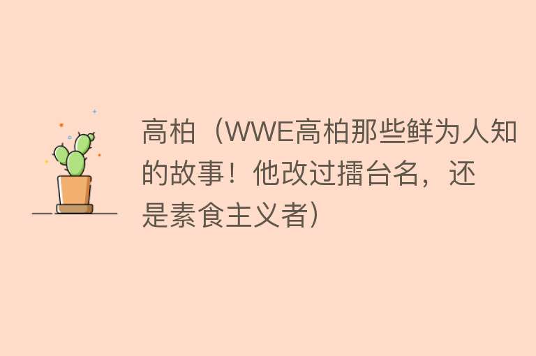 高柏（WWE高柏那些鲜为人知的故事！他改过擂台名，还是素食主义者） 