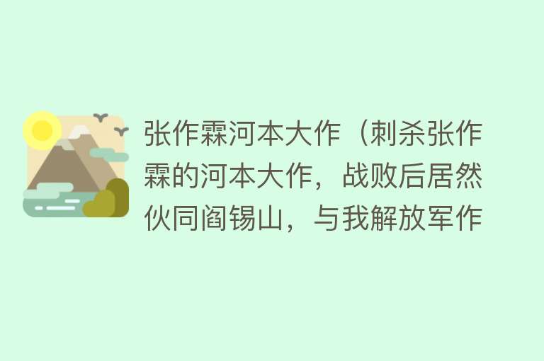 张作霖河本大作（刺杀张作霖的河本大作，战败后居然伙同阎锡山，与我解放军作战） 