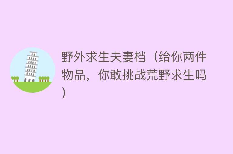 野外求生夫妻档（给你两件物品，你敢挑战荒野求生吗） 