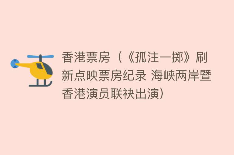 香港票房（《孤注一掷》刷新点映票房纪录 海峡两岸暨香港演员联袂出演） 
