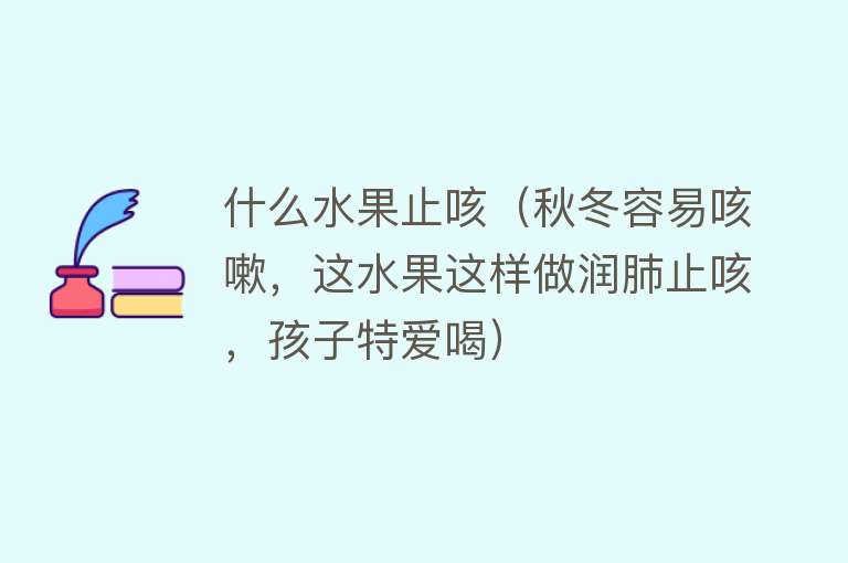什么水果止咳(秋冬容易咳嗽,这水果这样做润肺止咳,孩子特爱喝)