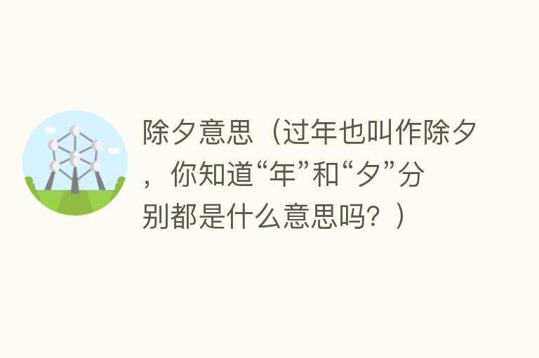 除夕意思（过年也叫作除夕，你知道“年”和“夕”分别都是什么意思吗？） 